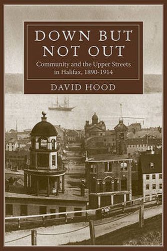 Cover image for Down but Not Out: Community and the Upper Streets in Halifax, 1890?1914