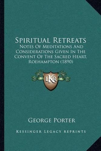 Cover image for Spiritual Retreats: Notes of Meditations and Considerations Given in the Convent of the Sacred Heart, Roehampton (1890)