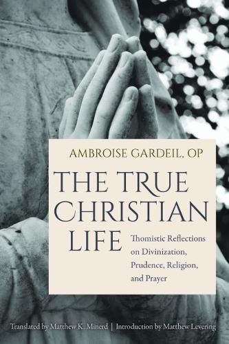 Cover image for The True Christian Life: Thomistic Reflections on Divinization, Prudence, Religion, and Prayer