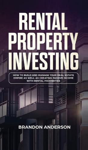 Cover image for Rental Property Investing: How to Build and Manage Your Real Estate Empire as well as Creating Passive Income with Rental Properties: How to Build and Manage Your Real Estate Empire as well as Creating Passive Income with Rental Properties