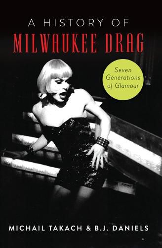 Cover image for A History of Milwaukee Drag: Seven Generations of Glamour