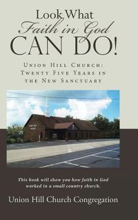 Cover image for Look What Faith in God Can Do!: Union Hill Church: Twenty Five Years in the New Sanctuary