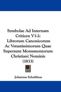 Cover image for Symbolae Ad Internam Criticen V1-2: Librorum Canonicorum AC Vetustissimorum Quae Supersunt Monumentorum Christiani Nominis (1833)