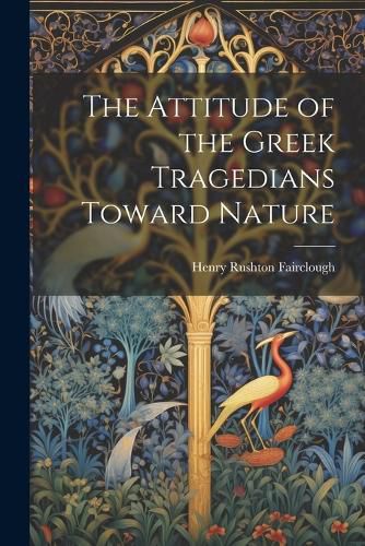 Cover image for The Attitude of the Greek Tragedians Toward Nature