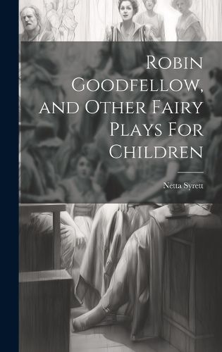 Cover image for Robin Goodfellow, and Other Fairy Plays For Children