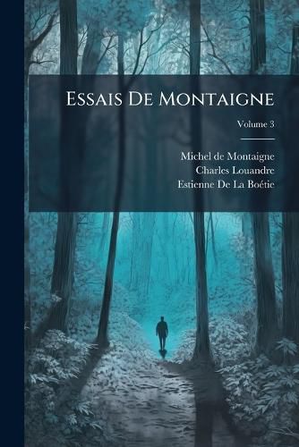 Cover image for Essais de Montaigne: Suivis de Sa Correspondance, Et de La Servitude Volontaire D'Estienne de La Botie, Volume 3