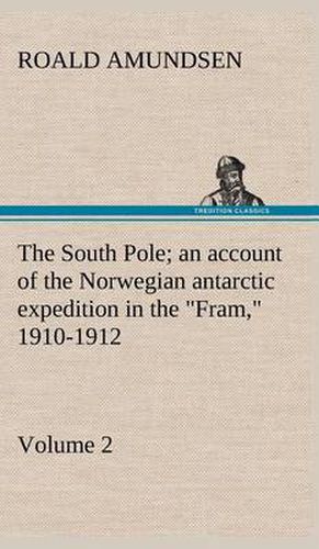 The South Pole; an account of the Norwegian antarctic expedition in the  Fram,  1910-1912 - Volume 2