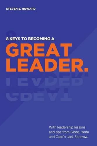 Cover image for 8 Keys To Becoming A Great Leader: With Leadership Lessons and Tips From Gibbs, Yoda and Capt'n Jack Sparrow