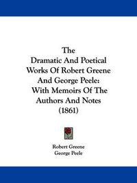 Cover image for The Dramatic and Poetical Works of Robert Greene and George Peele: With Memoirs of the Authors and Notes (1861)