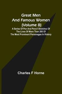 Cover image for Great Men and Famous Women (Volume 8); A series of pen and pencil sketches of the lives of more than 200 of the most prominent personages in History