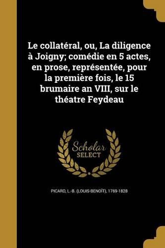 Cover image for Le collateral, ou, La diligence a Joigny; comedie en 5 actes, en prose, representee, pour la premiere fois, le 15 brumaire an VIII, sur le theatre Feydeau