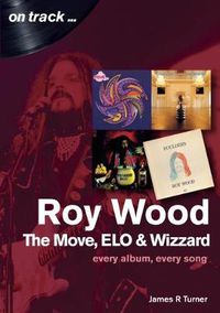 Cover image for Roy Wood: The Move, ELO and Wizzard - On Track ...: Every Album, Every Song