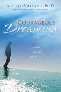 Cover image for Courageous Dreaming: How Shamans Dream the World into Being