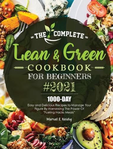 Cover image for The Complete Lean and Green Cookbook for Beginners 2021: 1000-Day Easy and Delicious Recipes to Manage Your Figure by Harnessing the Power of Fueling Hacks Meals