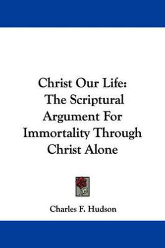 Cover image for Christ Our Life: The Scriptural Argument for Immortality Through Christ Alone