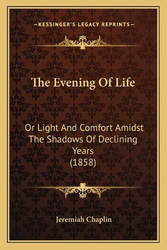 The Evening of Life: Or Light and Comfort Amidst the Shadows of Declining Years (1858)