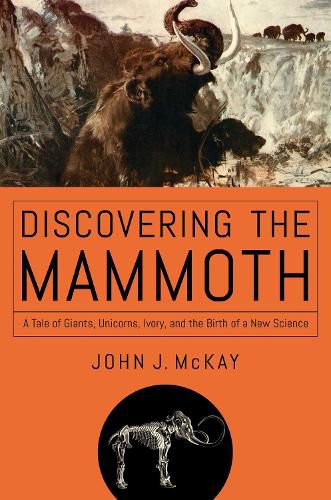 Cover image for Discovering the Mammoth: A Tale of Giants, Unicorns, Ivory, and the Birth of a New Science