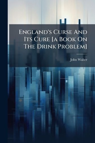 Cover image for England's Curse And Its Cure [a Book On The Drink Problem]