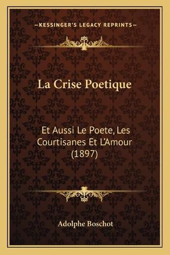 Cover image for La Crise Poetique: Et Aussi Le Poete, Les Courtisanes Et L'Amour (1897)