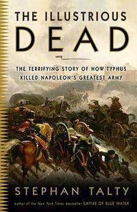 Cover image for The Illustrious Dead: The Terrifying Story of How Typhus Killed Napoleon's Greatest Army