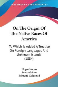 Cover image for On the Origin of the Native Races of America: To Which Is Added a Treatise on Foreign Languages and Unknown Islands (1884)