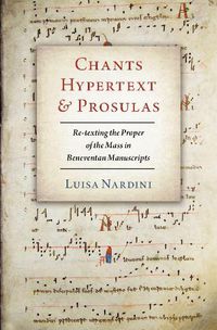 Cover image for Chants, Hypertext, and Prosulas: Re-texting the Proper of the Mass in Beneventan Manuscripts