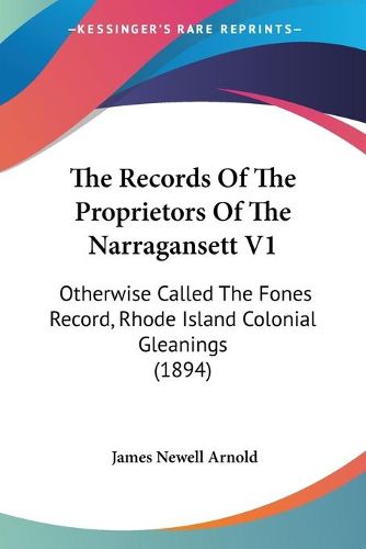 Cover image for The Records of the Proprietors of the Narragansett V1: Otherwise Called the Fones Record, Rhode Island Colonial Gleanings (1894)