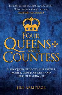 Cover image for Four Queens and a Countess: Mary Queen of Scots, Elizabeth I, Mary I, Lady Jane Grey and Bess of Hardwick: The Struggle for the Crown