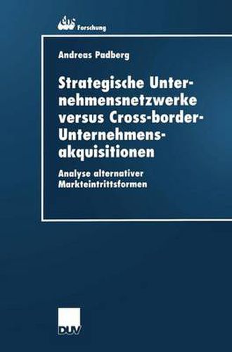 Cover image for Strategische Unternehmensnetzwerke versus Cross-border-Unternehmensakquisitionen: Analyse alternativer Markteintrittsformen