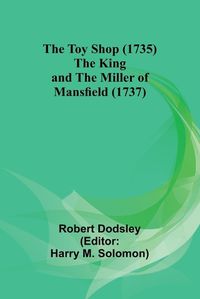 Cover image for The Toy Shop (1735) The King and the Miller of Mansfield (1737)