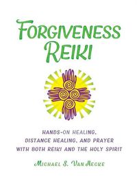 Cover image for Forgiveness Reiki: Hands-On Healing, Distance Healing and Prayer With Both Reiki & the Holy Spirit