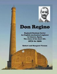 Cover image for Don Regino: Reginald Bonham Carter An English mechanical engineer in Linares, Spain. The story of his short life 1872 to 1906