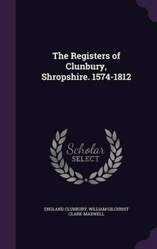 Cover image for The Registers of Clunbury, Shropshire. 1574-1812