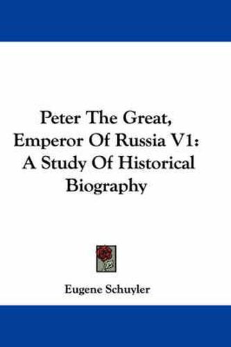 Cover image for Peter the Great, Emperor of Russia V1: A Study of Historical Biography