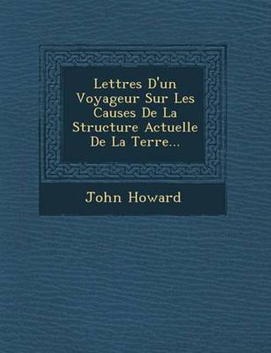 Cover image for Lettres D'Un Voyageur Sur Les Causes de La Structure Actuelle de La Terre...