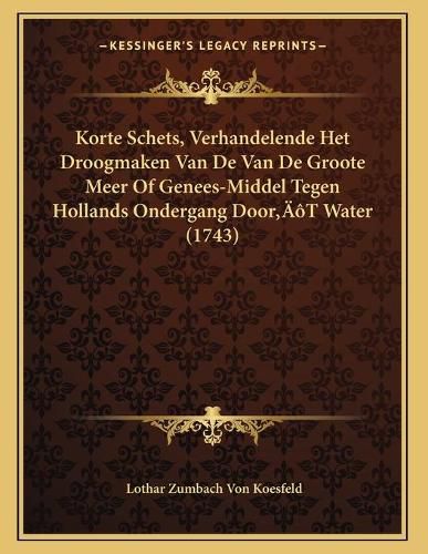 Cover image for Korte Schets, Verhandelende Het Droogmaken Van de Van de Groote Meer of Genees-Middel Tegen Hollands Ondergang Dooracentsa -A Centst Water (1743)