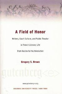 Cover image for A Field of Honor: Writers, Court Culture, and Public Theater in French Literary Life from Racine to the Revolution