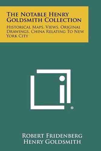 Cover image for The Notable Henry Goldsmith Collection: Historical Maps, Views, Original Drawings, China Relating to New York City