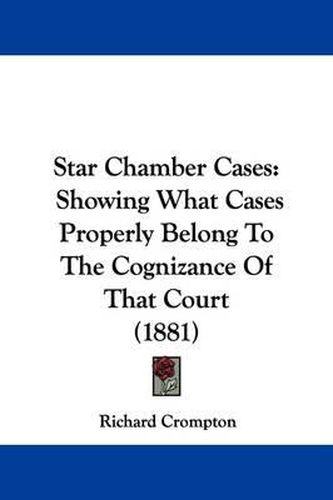 Cover image for Star Chamber Cases: Showing What Cases Properly Belong to the Cognizance of That Court (1881)