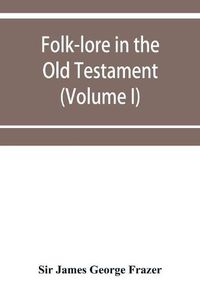 Cover image for Folk-lore in the Old Testament; studies in comparative religion, legend and law (Volume I)