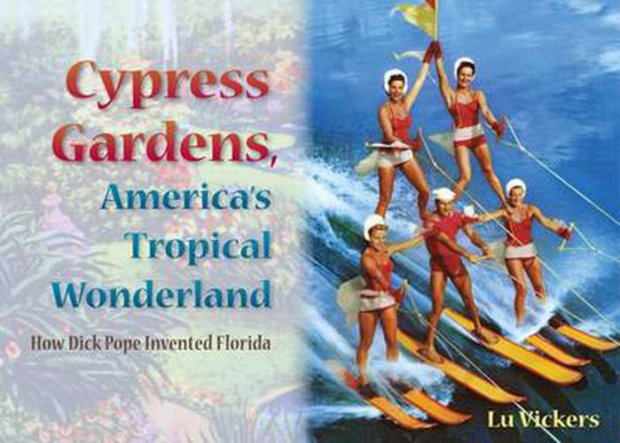 Cover image for Cypress Gardens, America'S Tropical Wonderland: How Dick Pope Invented Florida