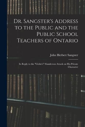 Cover image for Dr. Sangster's Address to the Public and the Public School Teachers of Ontario [microform]: in Reply to the Globe's Slanderous Attack on His Private Character