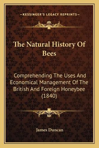 The Natural History of Bees the Natural History of Bees: Comprehending the Uses and Economical Management of the Britcomprehending the Uses and Economical Management of the British and Foreign Honeybee (1840) Ish and Foreign Honeybee (1840)