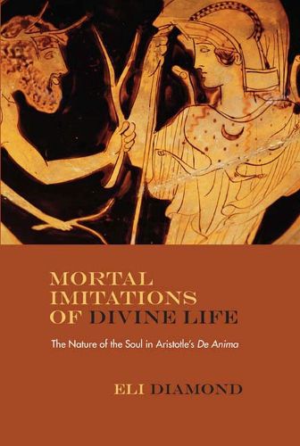 Cover image for Mortal Imitations of Divine Life: The Nature of the Soul in Aristotle's   De Anima