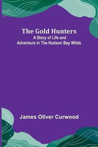 Cover image for The Gold Hunters: A Story of Life and Adventure in the Hudson Bay Wilds