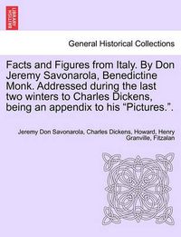 Cover image for Facts and Figures from Italy. by Don Jeremy Savonarola, Benedictine Monk. Addressed During the Last Two Winters to Charles Dickens, Being an Appendix to His  Pictures..