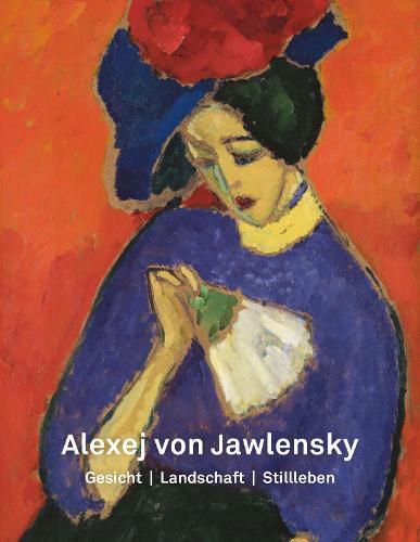 Alexej von Jawlensky: Gesicht - Landschaft - Stillleben