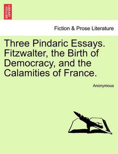 Cover image for Three Pindaric Essays. Fitzwalter, the Birth of Democracy, and the Calamities of France.