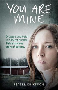 Cover image for You Are Mine: Drugged and Held in a Secret Bunker. This is My True Story of Escape.