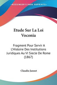 Cover image for Etude Sur La Loi Voconia: Fragment Pour Servir A L'Histoire Des Institutions Juridiques Au VI Siecle de Rome (1867)